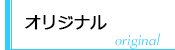 オリジナル オリジナル